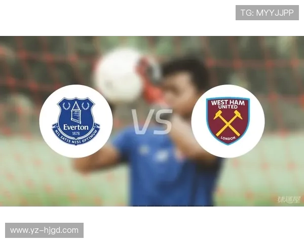 埃弗顿主场迎战西汉姆联双方争夺英超宝贵积分之战